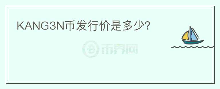 KANG3N幣發(fā)行價(jià)是多少？