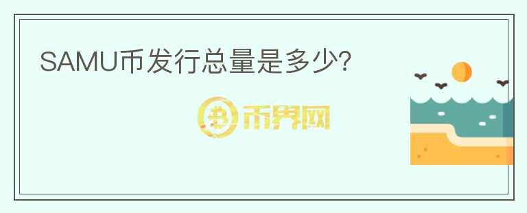 SAMU幣發(fā)行總量是多少？