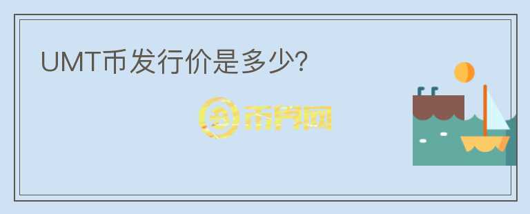 UMT幣發(fā)行價(jià)是多少？