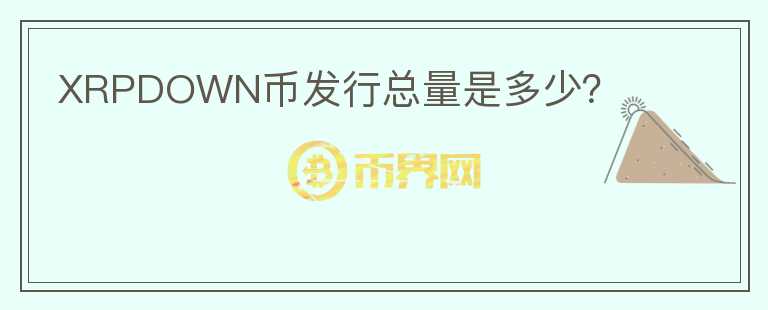 XRPDOWN幣發(fā)行總量是多少？