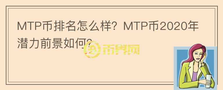 MTP幣排名怎么樣？MTP幣2020年潛力前景如何？