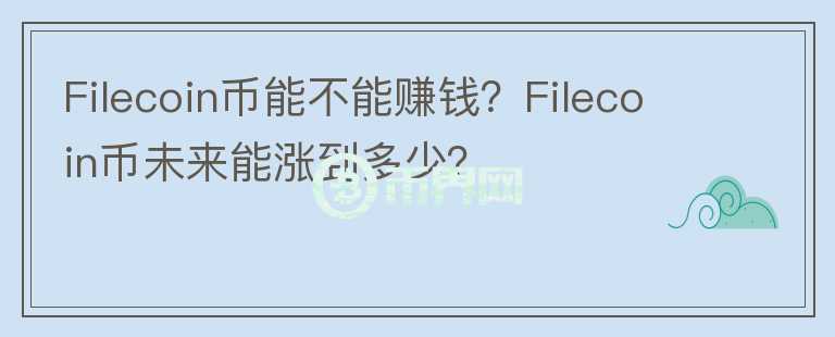 Filecoin幣能不能賺錢？Filecoin幣未來能漲到多少？