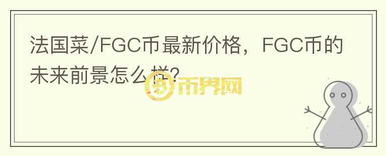 法國菜/FGC幣最新價格，F(xiàn)GC幣的未來前景怎么樣？
