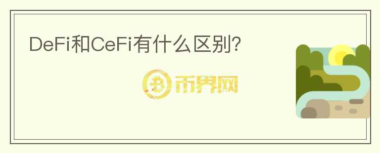 DeFi和CeFi有什么區(qū)別？