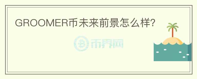 GROOMER幣未來前景怎么樣？