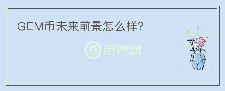 GEM幣未來(lái)前景怎么樣？