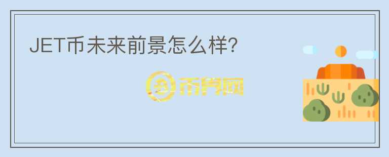 JET幣未來(lái)前景怎么樣？