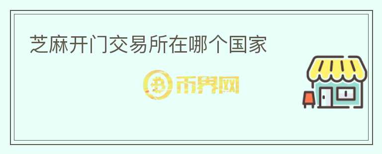 芝麻開門交易所在哪個(gè)國家