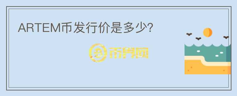 ARTEM幣發(fā)行價是多少？