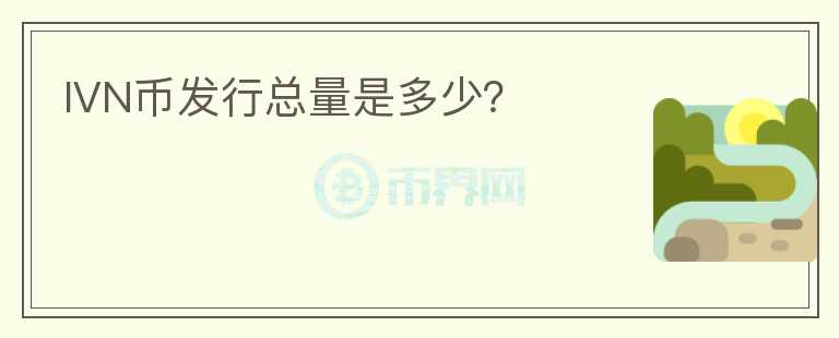 IVN幣發(fā)行總量是多少？