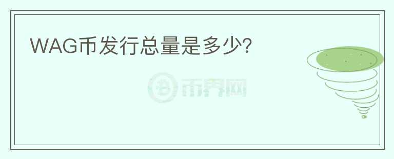 WAG幣發(fā)行總量是多少？