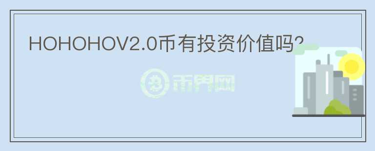 HOHOHOV2.0幣有投資價(jià)值嗎？
