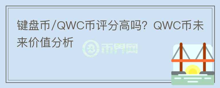 鍵盤幣/QWC幣評分高嗎？QWC幣未來價值分析