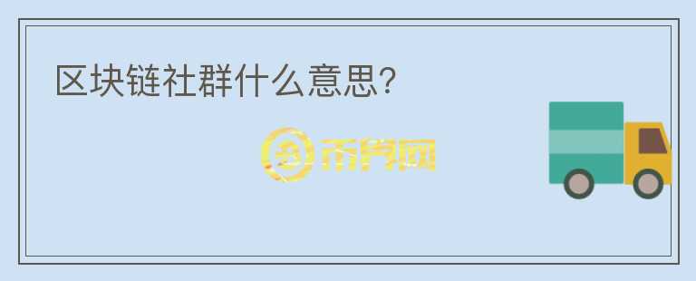 區(qū)塊鏈社群什么意思？