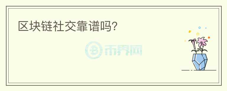 區(qū)塊鏈社交靠譜嗎？