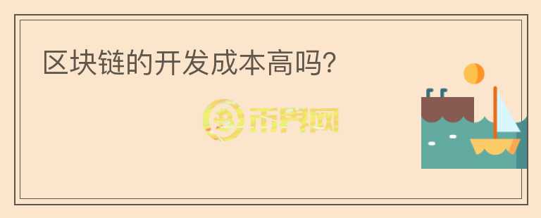 區(qū)塊鏈的開(kāi)發(fā)成本高嗎？