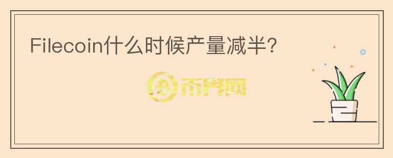Filecoin什么時候產(chǎn)量減半？
