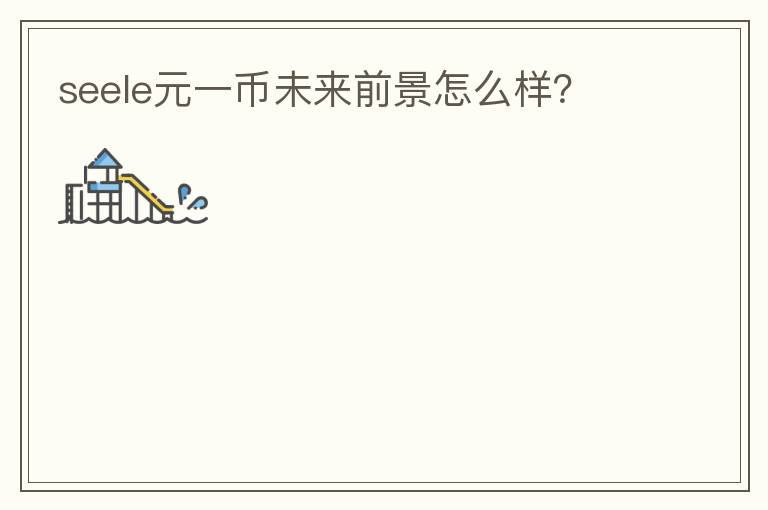 seele元一幣未來前景怎么樣？