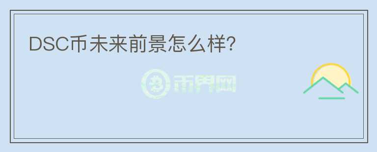 DSC幣未來前景怎么樣？