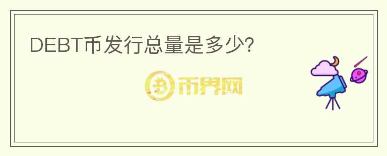DEBT幣發(fā)行總量是多少？