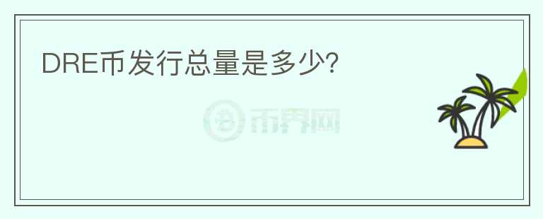 DRE幣發(fā)行總量是多少？