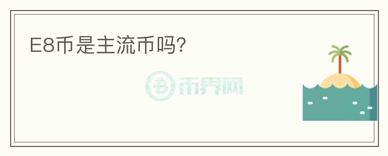 E8幣是主流幣嗎？