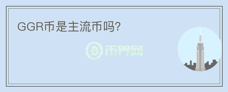 GGR幣是主流幣嗎？