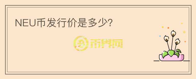 NEU幣發(fā)行價是多少？