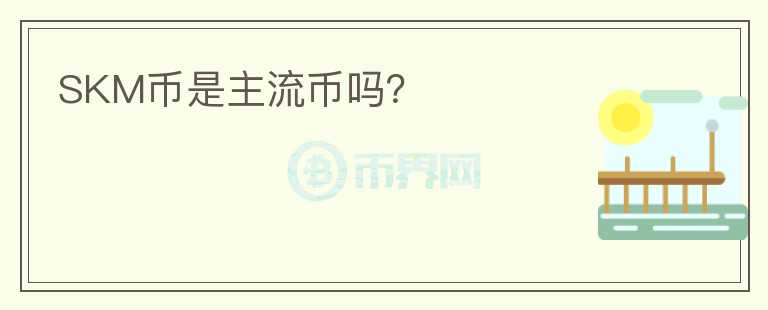 SKM幣是主流幣嗎？