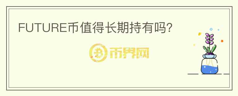 FUTURE幣值得長期持有嗎？