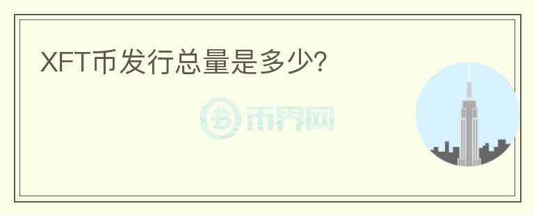 XFT幣發(fā)行總量是多少？
