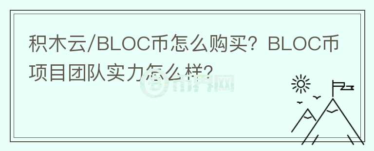 積木云/BLOC幣怎么購買？BLOC幣項(xiàng)目團(tuán)隊(duì)實(shí)力怎么樣？