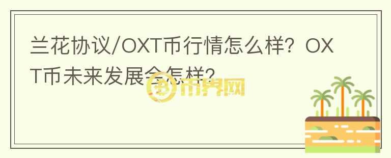 蘭花協(xié)議/OXT幣行情怎么樣？OXT幣未來(lái)發(fā)展會(huì)怎樣？