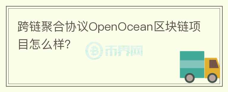 跨鏈聚合協(xié)議OpenOcean區(qū)塊鏈項目怎么樣？