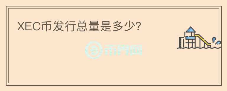 XEC幣發(fā)行總量是多少？