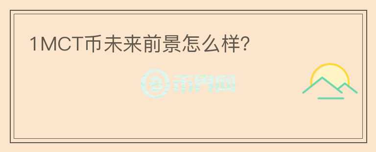 1MCT幣未來前景怎么樣？