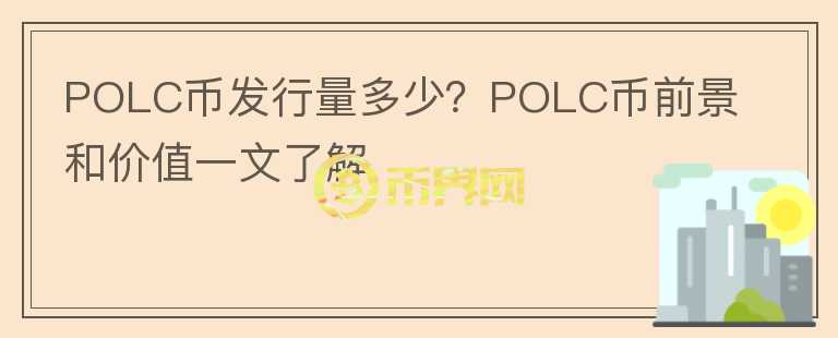 POLC幣發(fā)行量多少？POLC幣前景和價值一文了解
