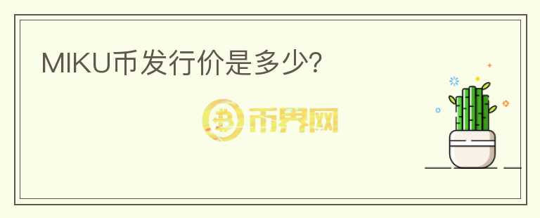 MIKU幣發(fā)行價(jià)是多少？
