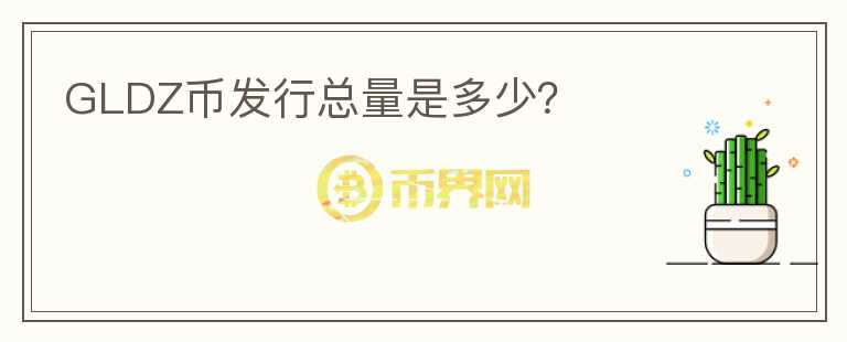 GLDZ幣發(fā)行總量是多少？