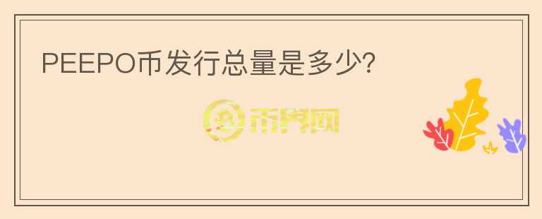 PEEPO幣發(fā)行總量是多少？