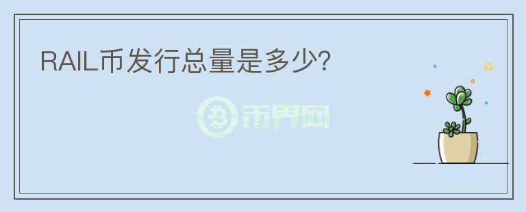 RAIL幣發(fā)行總量是多少？
