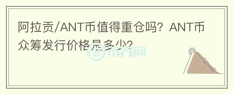 阿拉貢/ANT幣值得重倉(cāng)嗎？ANT幣眾籌發(fā)行價(jià)格是多少？