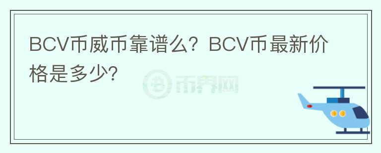 BCV幣威幣靠譜么？BCV幣最新價(jià)格是多少？