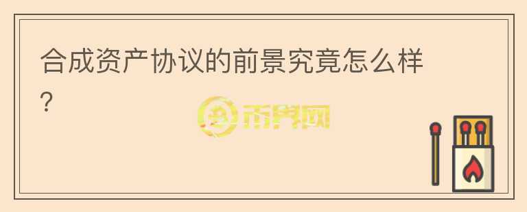 合成資產(chǎn)協(xié)議的前景究竟怎么樣？