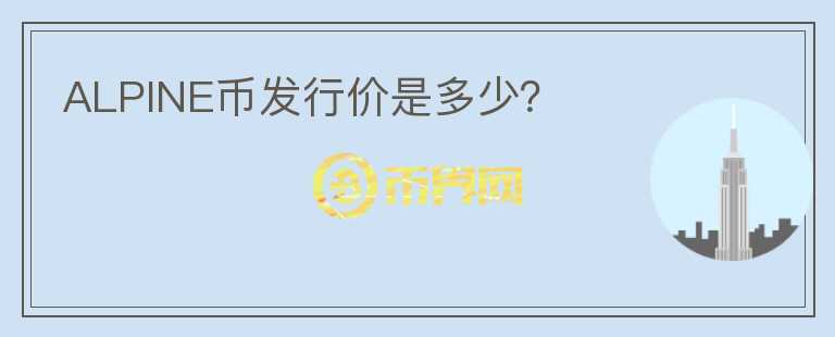 ALPINE幣發(fā)行價是多少？