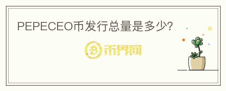 PEPECEO幣發(fā)行總量是多少？