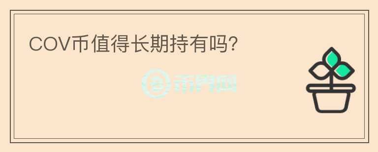 COV幣值得長(zhǎng)期持有嗎？