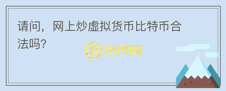 請(qǐng)問，網(wǎng)上炒虛擬貨幣比特幣合法嗎？