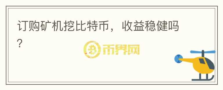 訂購礦機挖比特幣，收益穩(wěn)健嗎？