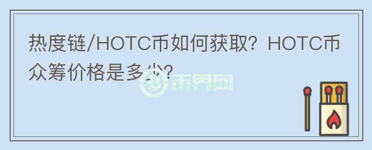 熱度鏈/HOTC幣如何獲??？HOTC幣眾籌價(jià)格是多少？